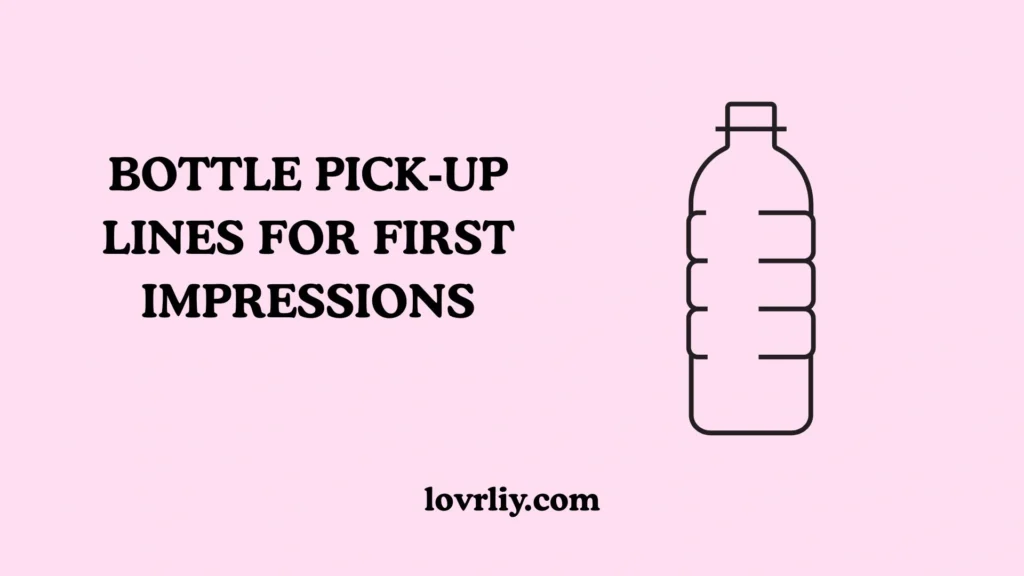 BOTTLE PICK‑UP LINES FOR FIRST IMPRESSIONS